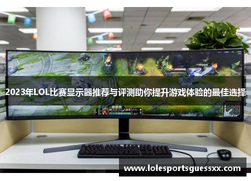 2023年LOL比赛显示器推荐与评测助你提升游戏体验的最佳选择